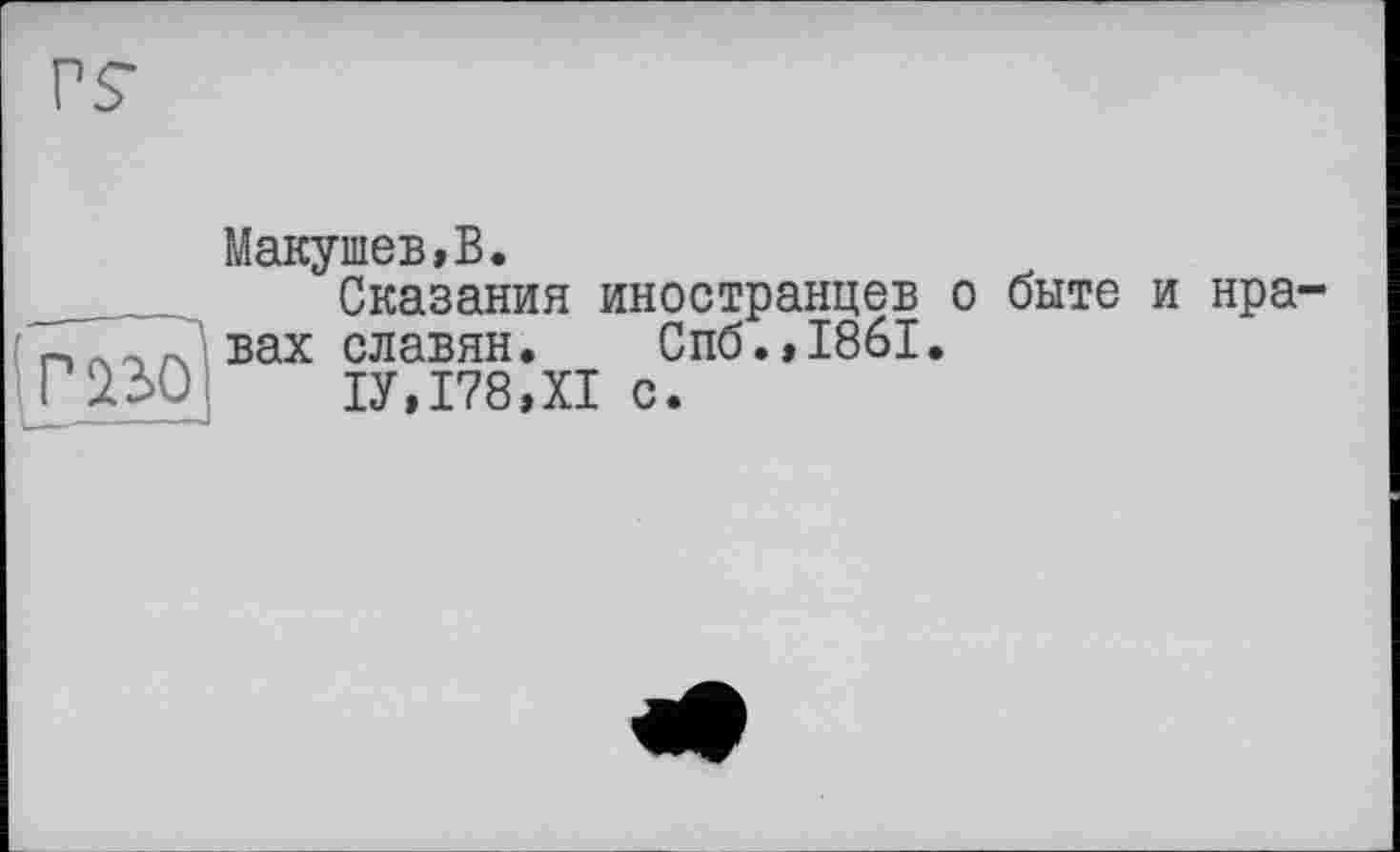 ﻿Макушев,В.
Сказания иностранцев о быте и нравах славян. Спб.,1861.
1У,178,Х1 с.